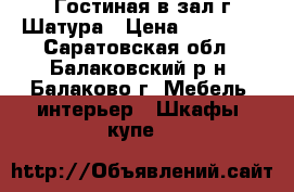Гостиная в зал г.Шатура › Цена ­ 13 000 - Саратовская обл., Балаковский р-н, Балаково г. Мебель, интерьер » Шкафы, купе   